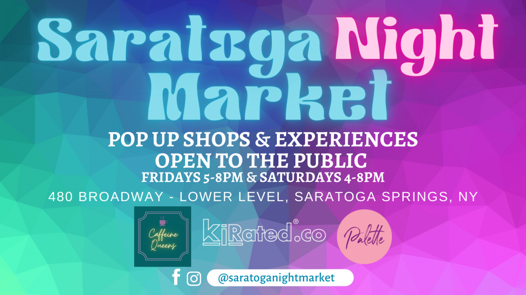 Saratoga Night Market - pop up shops & experiences open to the public. Held at 480 Broadway, Lower Level, Saratoga Springs, NY scheduled Fridays 5-8p and Saturdays 4-8pm. For more info follow the Night Market on social at @SaratogaNightMarket and Thanks for shopping local.